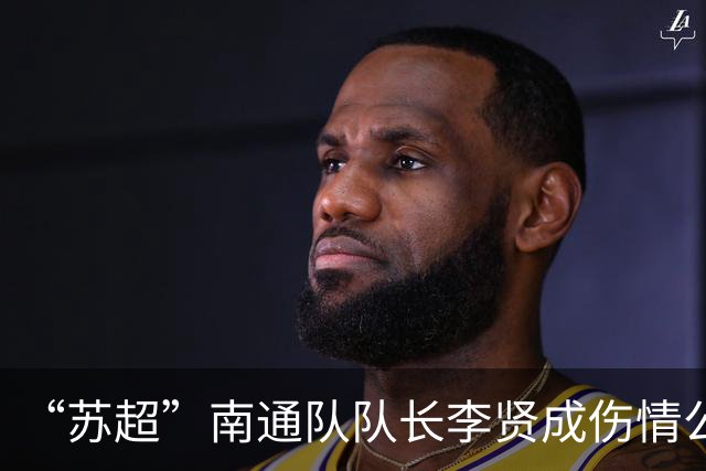 “苏超”南通队队长李贤成伤情公布，昨天好多现场球迷都哭了