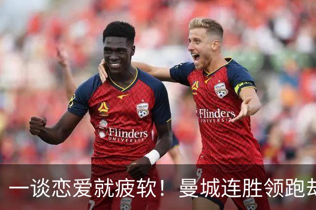 一谈恋爱就疲软！曼城连胜领跑却爆出最大短板 中卫队长真该让位了