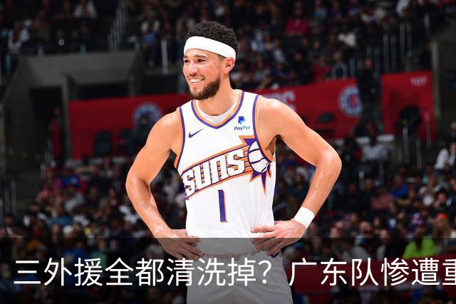 三外援全都清洗掉？广东队惨遭重大打击，亚帅坑惨小陈总！‍
