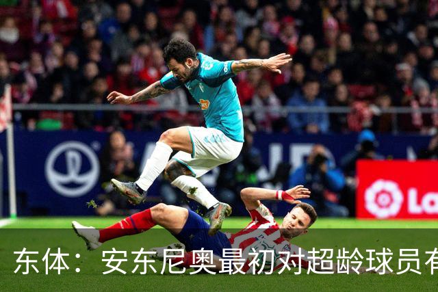 东体：安东尼奥最初对超龄球员有抵触，他从大脚尼奥变身赢球尼奥
