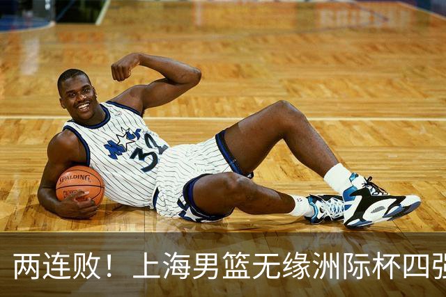 两连败！上海男篮无缘洲际杯四强，李秋平“讲实话”！