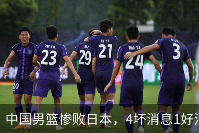 中国男篮惨败日本，4坏消息1好消息，防守问题曝光，郭士强或下课