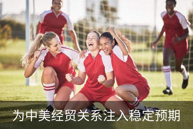 为中美经贸关系注入稳定预期