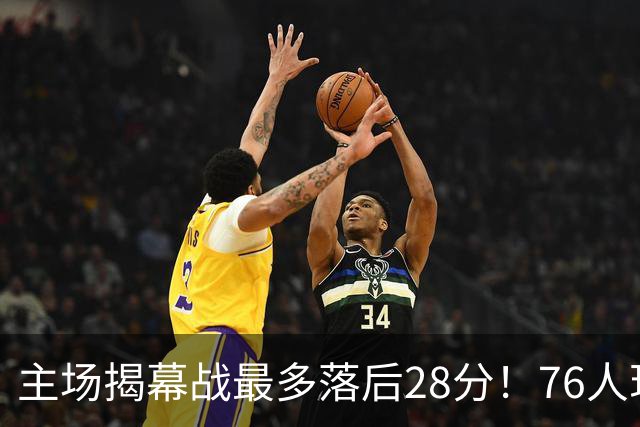 主场揭幕战最多落后28分！76人现场球迷开始给主队送上嘘声