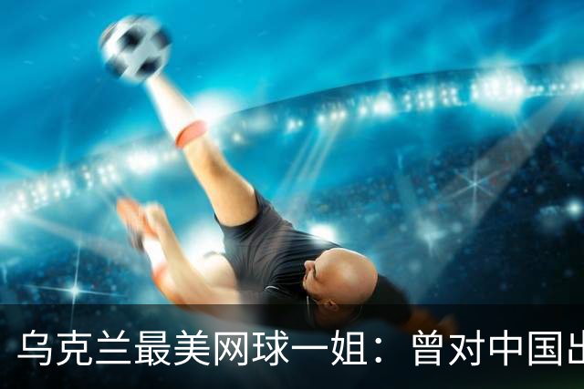 乌克兰最美网球一姐：曾对中国出言不逊，如今沦为郑钦文手下败将