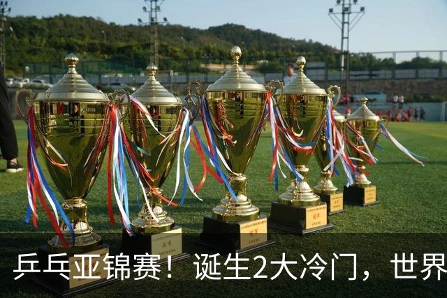 乒乓亚锦赛！诞生2大冷门，世界冠军一输再输，林诗栋组合轰11-1