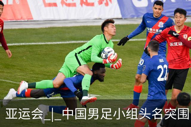 亚运会 | 中国男足小组头名突围“死亡之组”