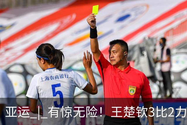 亚运 | 有惊无险！王楚钦3比2力克林昀儒，为国乒男团先拿一分