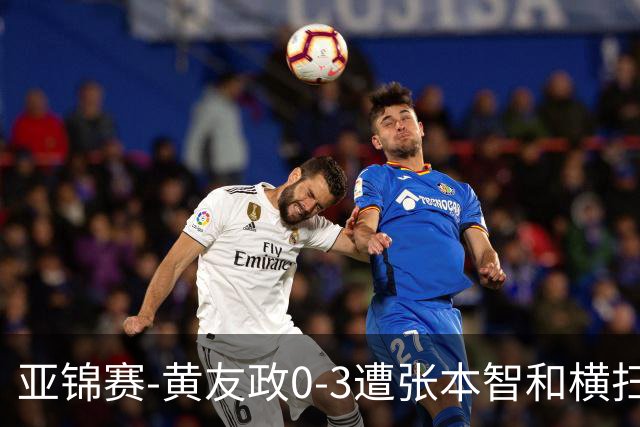 亚锦赛-黄友政0-3遭张本智和横扫 温瑞博向鹏李天阳进八强