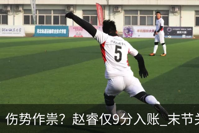 伤势作祟？赵睿仅9分入账 末节关键抢断+篮板建功