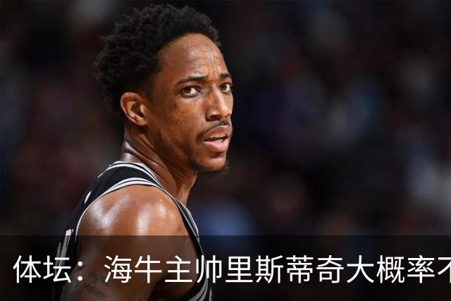 体坛：海牛主帅里斯蒂奇大概率不会留任，多位潜力新星将留队