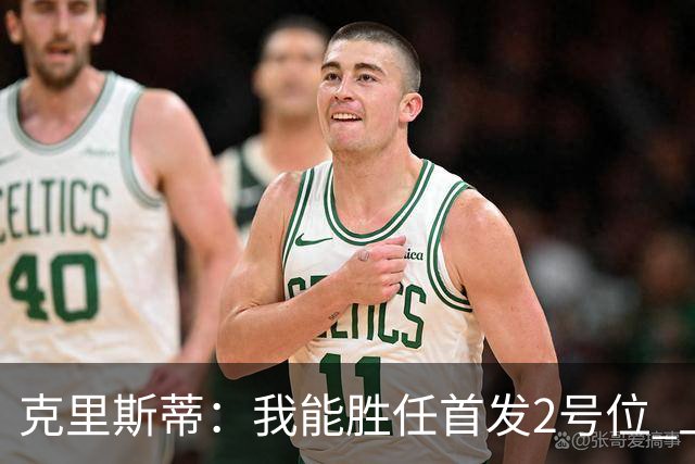 克里斯蒂：我能胜任首发2号位 上赛季防守退步今年要重新证明自己