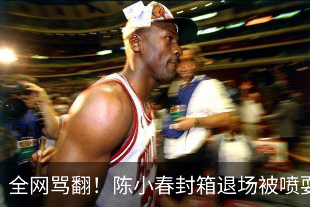 全网骂翻！陈小春封箱退场被喷耍大牌！揭穿内娱最荒唐的双标现场