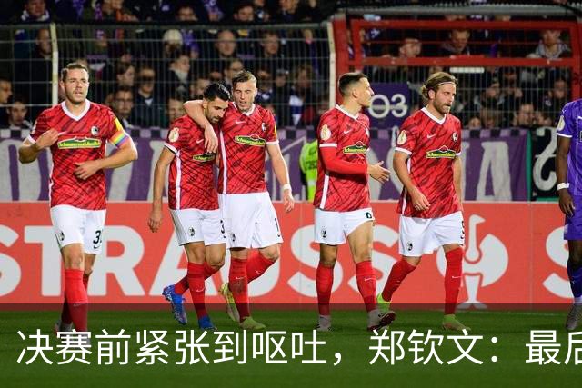 决赛前紧张到呕吐，郑钦文：最后那口气我顶住了