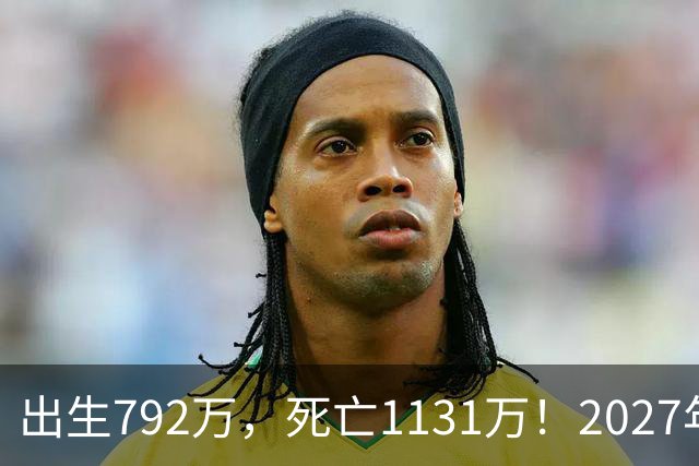 出生792万，死亡1131万！2027年，中国人口或将迎来三大巨变