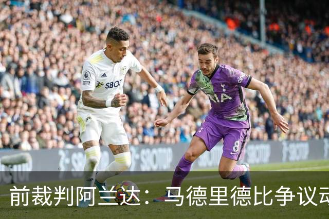 前裁判阿兰达：马德里德比争议动作本可直红，VAR没纠正