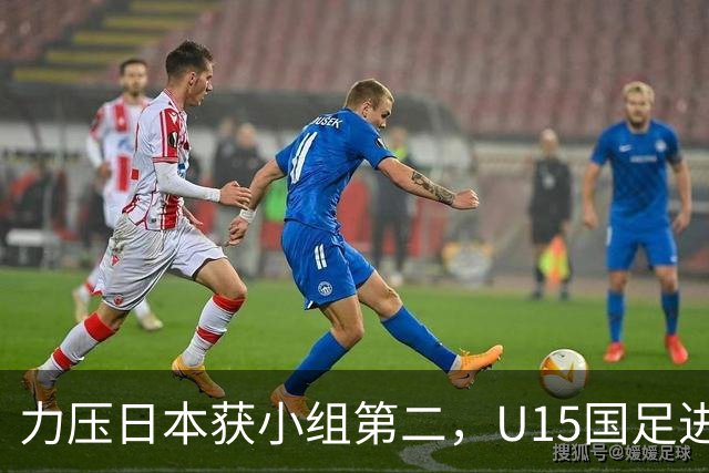 力压日本获小组第二，U15国足进入U15世界杯第二层级
