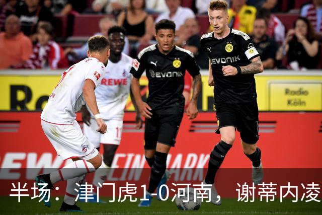 半场：津门虎1-0河南，谢蒂内凌空世界波，王上源中框