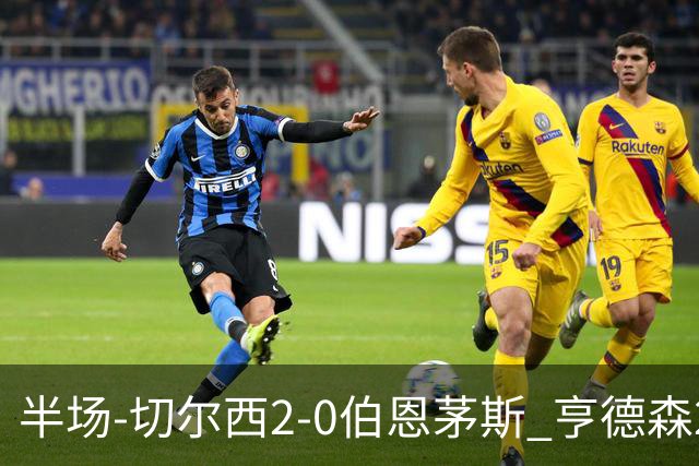 半场-切尔西2-0伯恩茅斯 亨德森2分钟传射帕尔默助攻罗杰斯破门