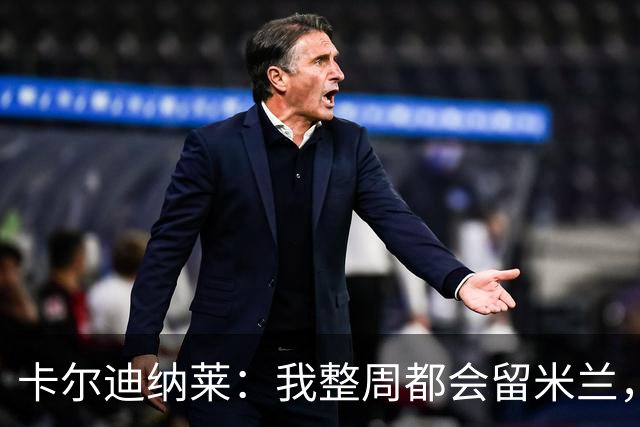 卡尔迪纳莱：我整周都会留米兰，将观看对阵博洛尼亚和国米