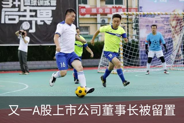 又一A股上市公司董事长被留置