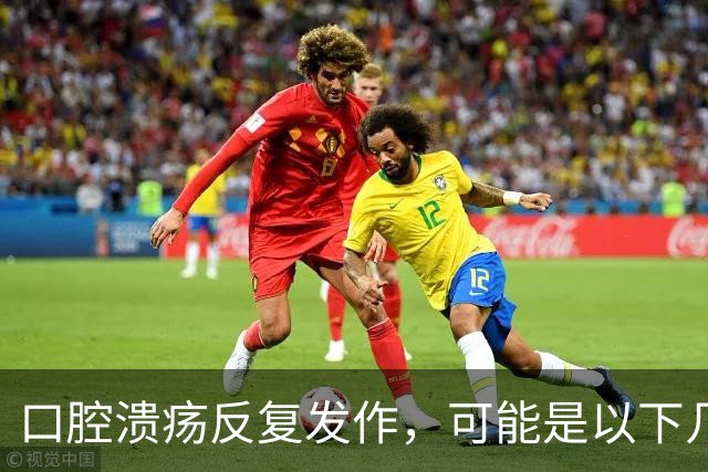 口腔溃疡反复发作，可能是以下几种原因