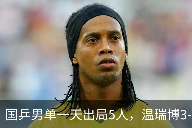 国乒男单一天出局5人，温瑞博3-0守住独苗，梁靖崑7日一日双赛！
