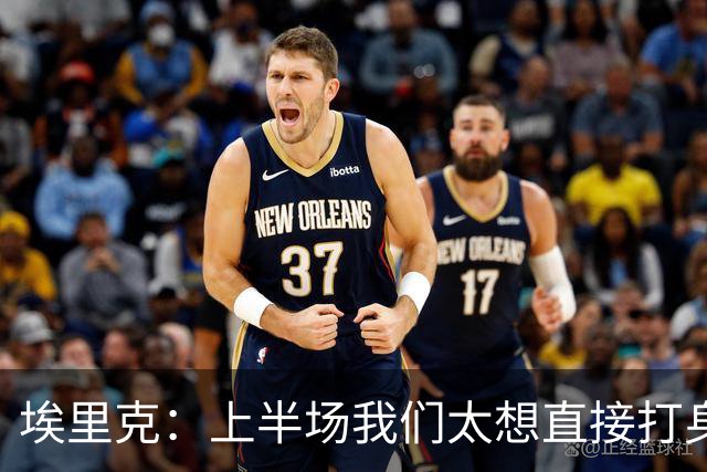 埃里克：上半场我们太想直接打身后，现场吵得听不到队友喊话