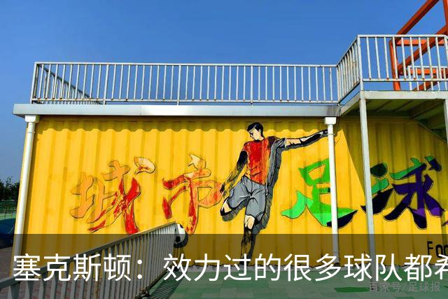 塞克斯顿：效力过的很多球队都希望我全场领防给球施压