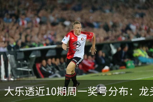 大乐透近10期周一奖号分布：龙头01 02 10交替开出
