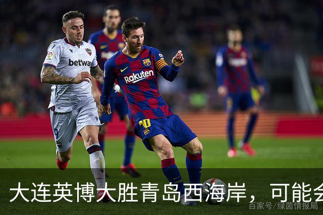 大连英博大胜青岛西海岸，可能会跟这位强援提前续约，获赞众望所归