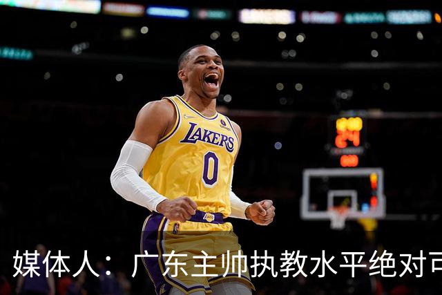 媒体人：广东主帅执教水平绝对可以，能看到很多变通