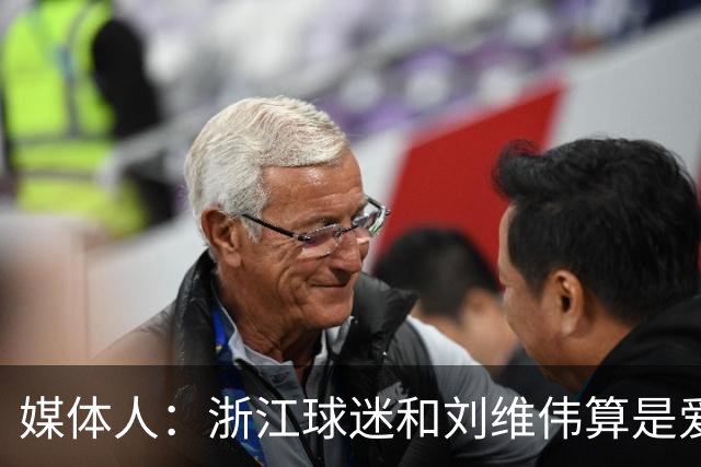 媒体人：浙江球迷和刘维伟算是爱之深恨之切 这些年一直恩怨不断