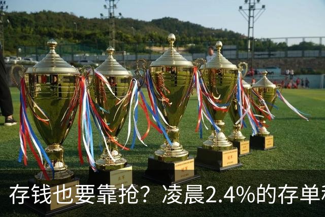 存钱也要靠抢？凌晨2.4%的存单秒没！银行没明说：存款已有两个价