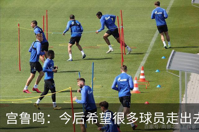宫鲁鸣：今后希望很多球员走出去 在外面提高