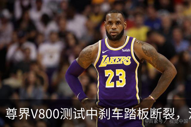 尊界V800测试中刹车踏板断裂，江淮跌停收盘！多方回应