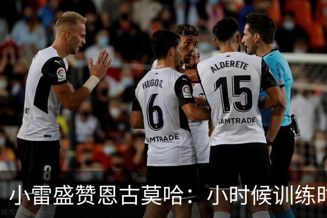小雷盛赞恩古莫哈：小时候训练时感觉就像有人按下了快进键
