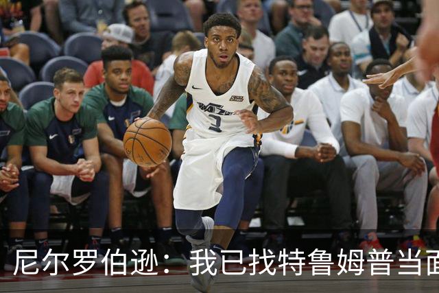 尼尔罗伯逊：我已找特鲁姆普当面对质，他承认对我的评价并不妥当