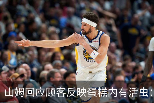 山姆回应顾客反映蛋糕内有活虫：产品全程处于0‑4℃，虫卵难以发育