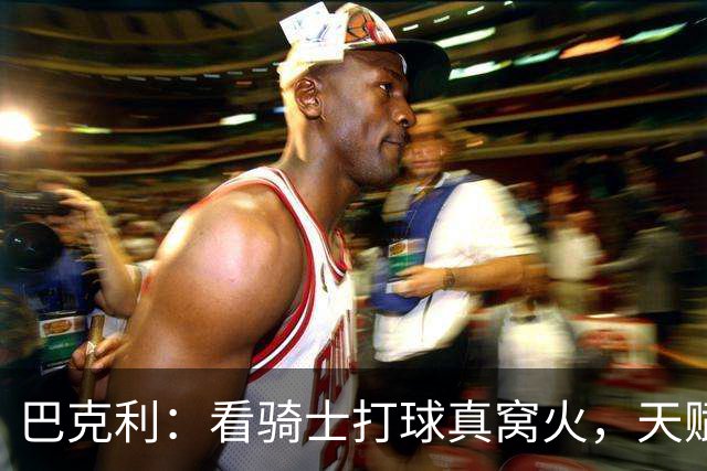 巴克利：看骑士打球真窝火，天赋异禀却总挥霍领先