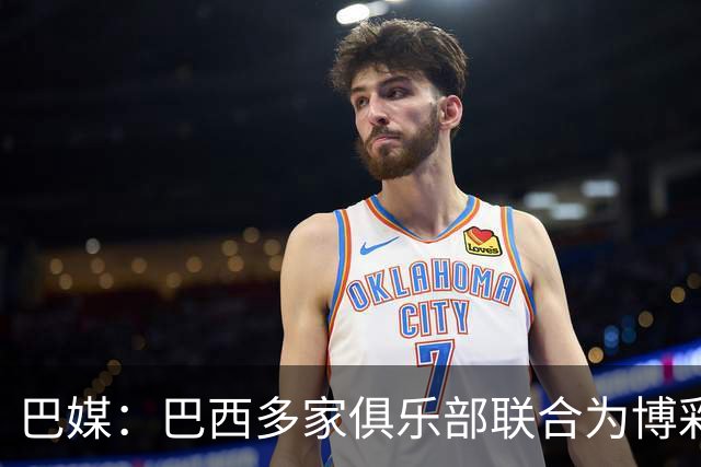 巴媒：巴西多家俱乐部联合为博彩辩护，警告限制措施将导致末日