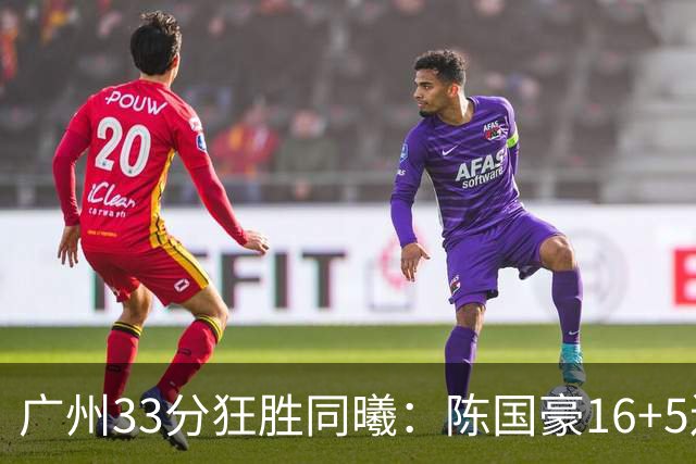 广州33分狂胜同曦：陈国豪16+5连场爆发 郭昊文18分刘颜诚5三分