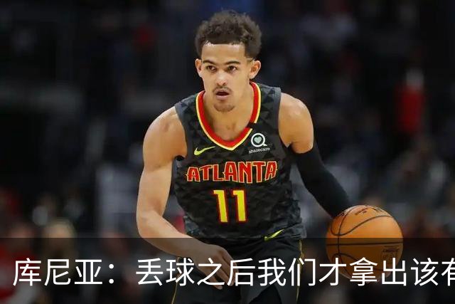 库尼亚：丢球之后我们才拿出该有的水准，这种状态应开场就有
