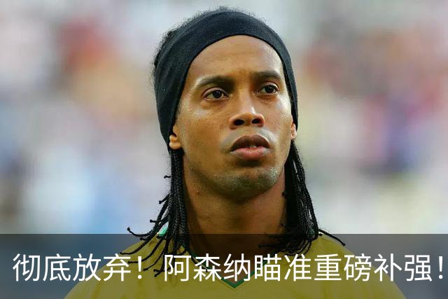 彻底放弃！阿森纳瞄准重磅补强！7000 万水货必走人