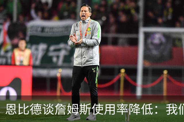 恩比德谈詹姆斯使用率降低：我们需要有人创造机会稳住节奏