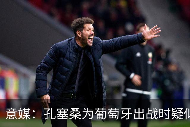 意媒：孔塞桑为葡萄牙出战时疑似受伤，未来几小时会有进一步消息