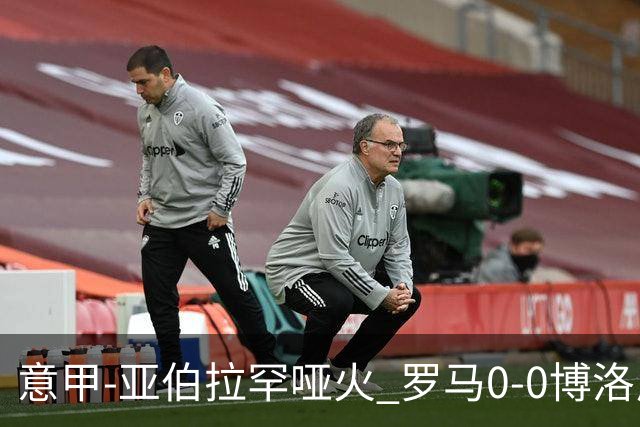 意甲-亚伯拉罕哑火 罗马0-0博洛尼亚5轮不胜