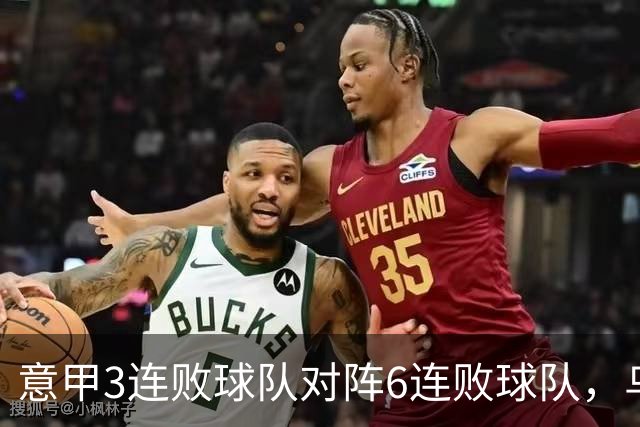 意甲3连败球队对阵6连败球队，乌鸡或结束连败走势