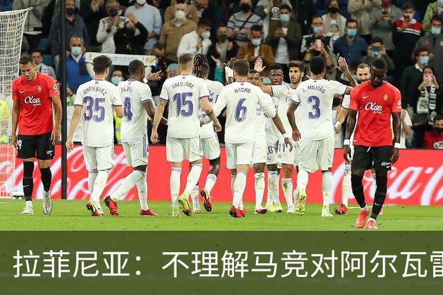 拉菲尼亚：不理解马竞对阿尔瓦雷斯的做法，我有亲身经历