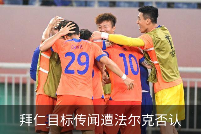 拜仁目标传闻遭法尔克否认